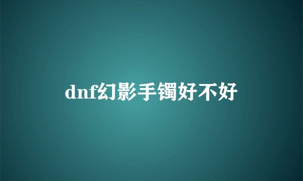 dnf幻影手镯好不好