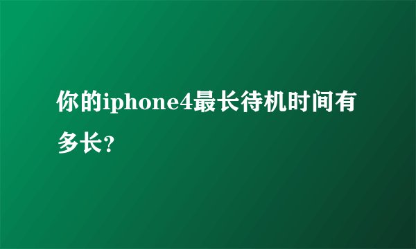 你的iphone4最长待机时间有多长？