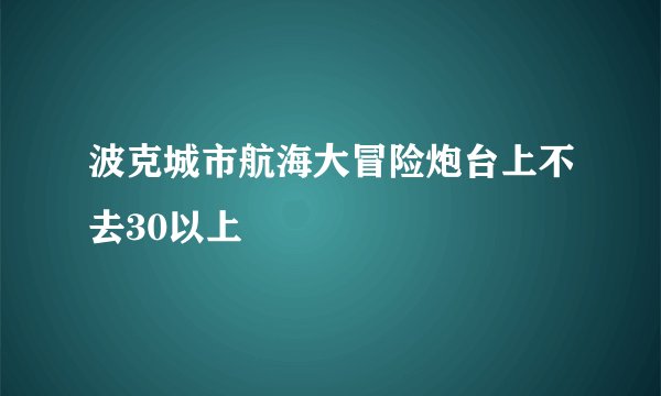 波克城市航海大冒险炮台上不去30以上