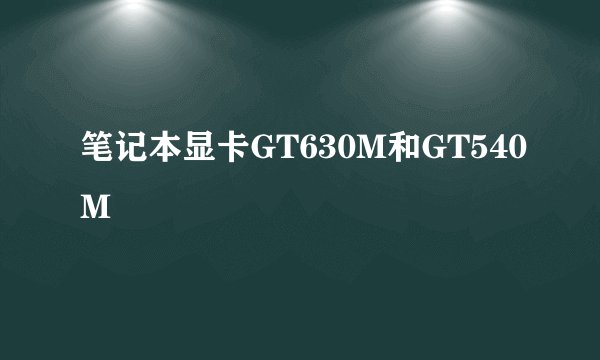 笔记本显卡GT630M和GT540M