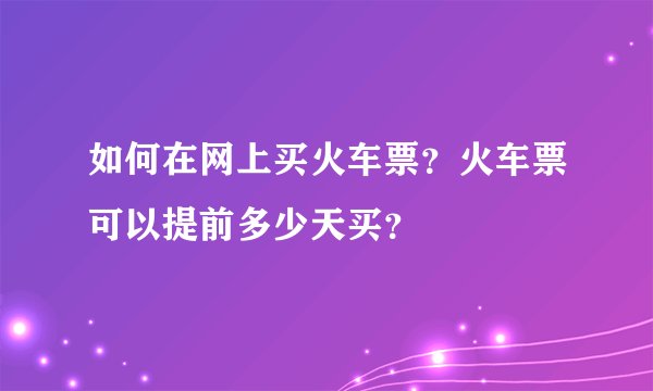 如何在网上买火车票？火车票可以提前多少天买？