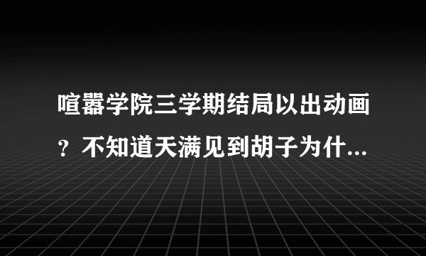 喧嚣学院三学期结局以出动画？不知道天满见到胡子为什么会哭？