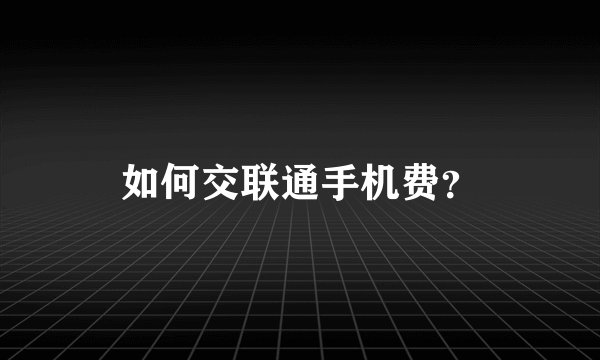如何交联通手机费？