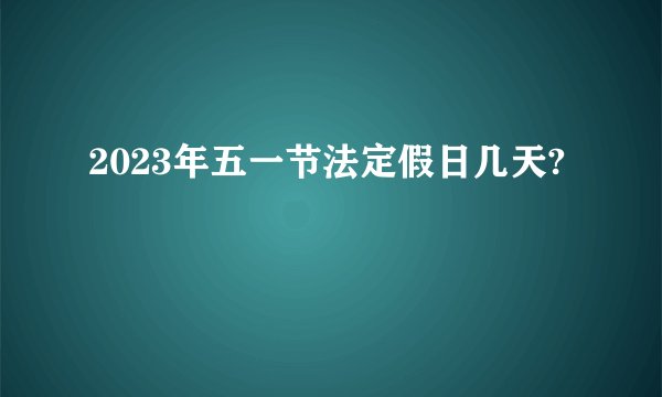 2023年五一节法定假日几天?