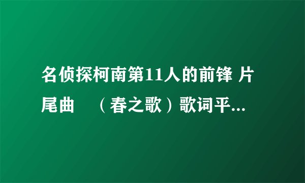 名侦探柯南第11人的前锋 片尾曲　（春之歌）歌词平假名标注，最好有翻译~~~