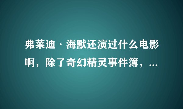 弗莱迪·海默还演过什么电影啊，除了奇幻精灵事件簿，黄金罗盘？？