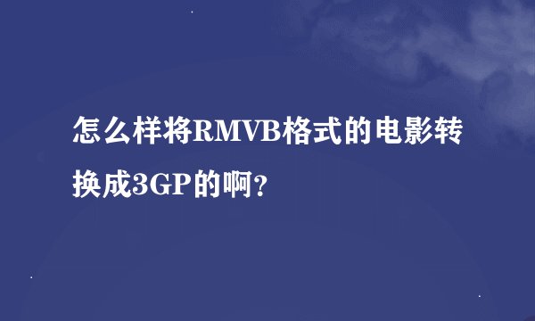 怎么样将RMVB格式的电影转换成3GP的啊？