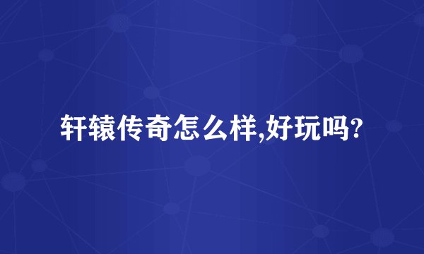 轩辕传奇怎么样,好玩吗?