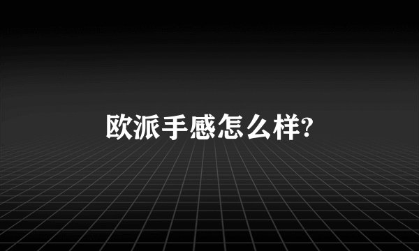 欧派手感怎么样?
