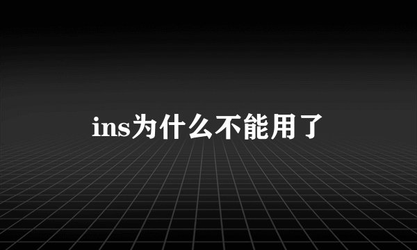 ins为什么不能用了