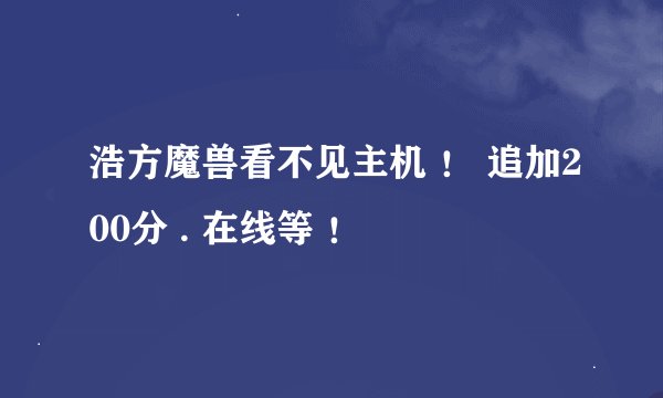 浩方魔兽看不见主机 ！ 追加200分 . 在线等 ！