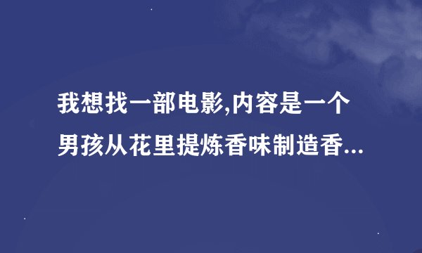 我想找一部电影,内容是一个男孩从花里提炼香味制造香水的故事