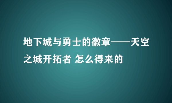 地下城与勇士的徽章——天空之城开拓者 怎么得来的