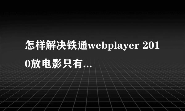 怎样解决铁通webplayer 2010放电影只有图像，没有声音的问题？谢谢了，大神帮忙啊