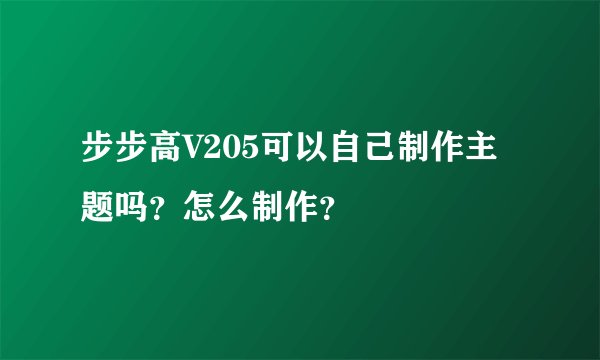 步步高V205可以自己制作主题吗？怎么制作？