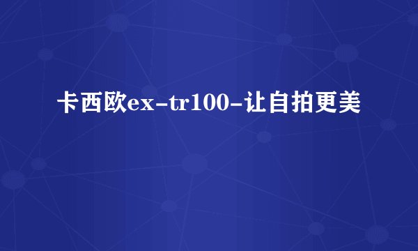 卡西欧ex-tr100-让自拍更美