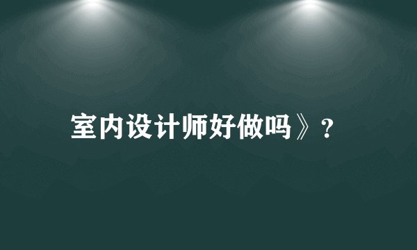 室内设计师好做吗》？