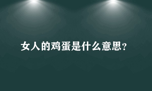 女人的鸡蛋是什么意思？