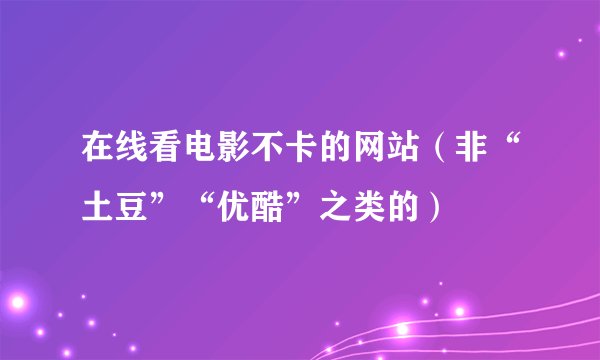 在线看电影不卡的网站（非“土豆”“优酷”之类的）