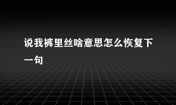 说我裤里丝啥意思怎么恢复下一句