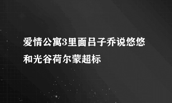 爱情公寓3里面吕子乔说悠悠和光谷荷尔蒙超标