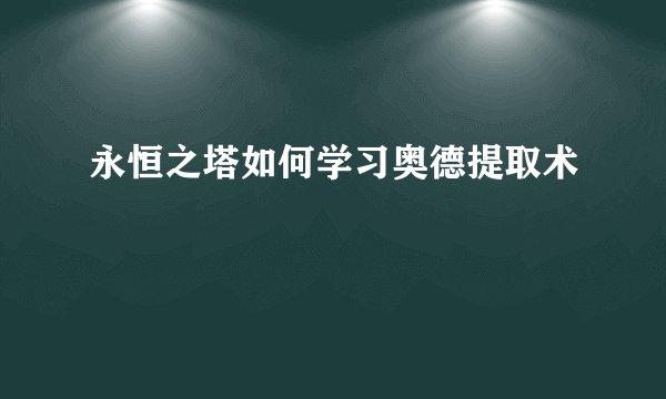 永恒之塔如何学习奥德提取术