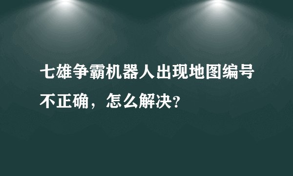 七雄争霸机器人出现地图编号不正确，怎么解决？