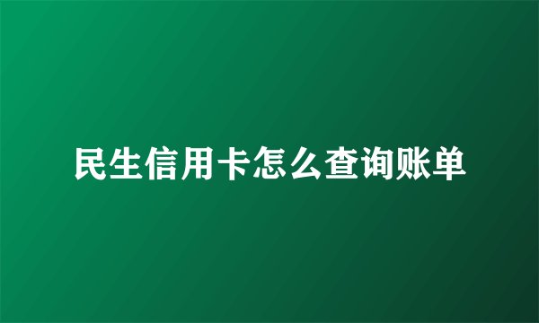 民生信用卡怎么查询账单