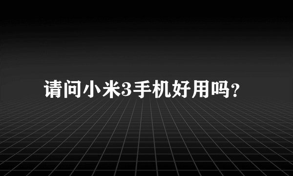 请问小米3手机好用吗？