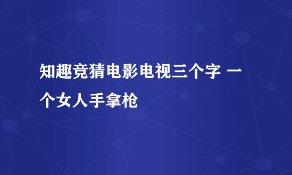 知趣竞猜电影电视三个字 一个女人手拿枪