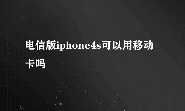 电信版iphone4s可以用移动卡吗
