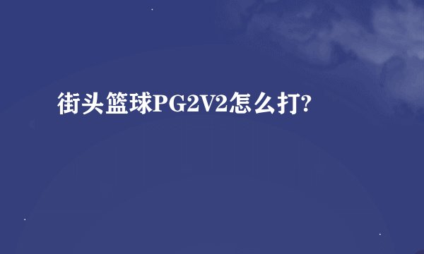 街头篮球PG2V2怎么打?