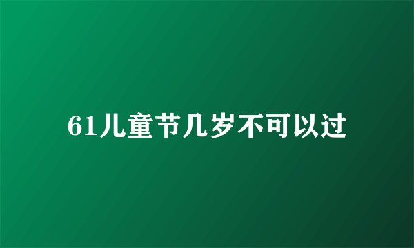 61儿童节几岁不可以过