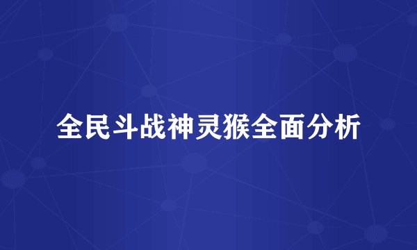 全民斗战神灵猴全面分析