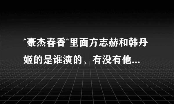 ^豪杰春香^里面方志赫和韩丹姬的是谁演的、有没有他们的具体资料