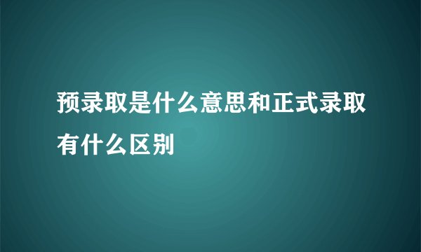 预录取是什么意思和正式录取有什么区别