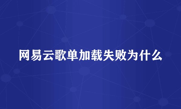 网易云歌单加载失败为什么