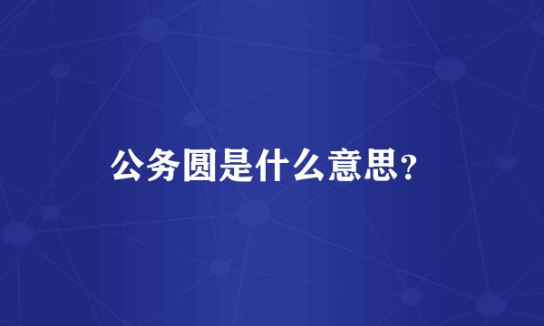公务圆是什么意思？