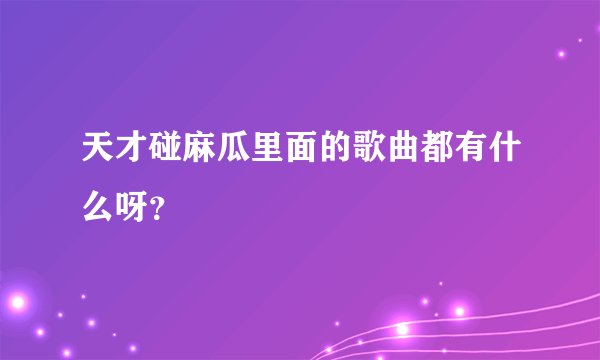 天才碰麻瓜里面的歌曲都有什么呀？