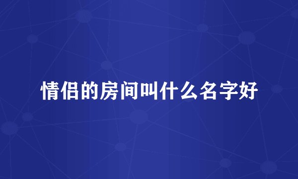 情侣的房间叫什么名字好