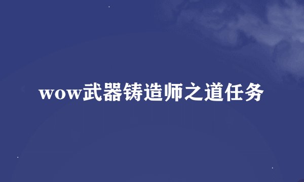 wow武器铸造师之道任务