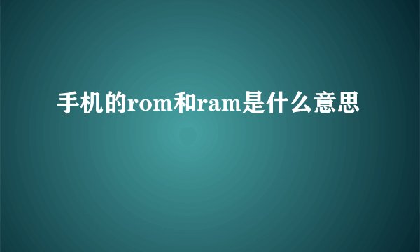 手机的rom和ram是什么意思
