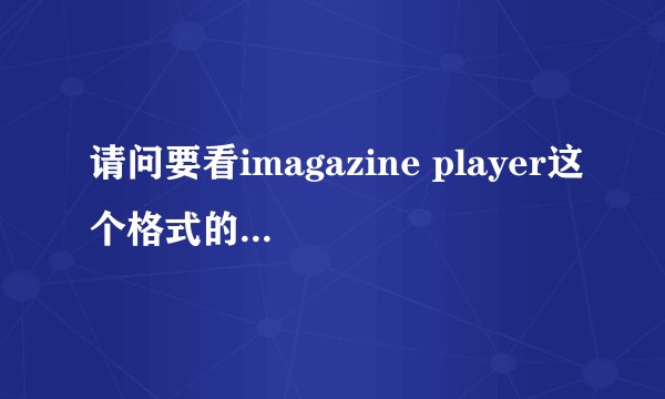 请问要看imagazine player这个格式的电子杂志制作那下