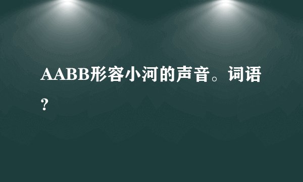 AABB形容小河的声音。词语?