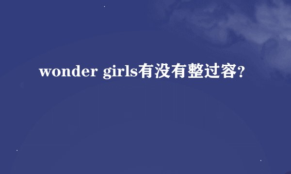 wonder girls有没有整过容？