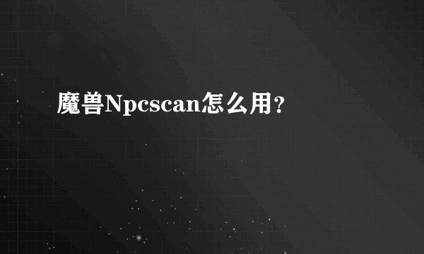魔兽Npcscan怎么用？