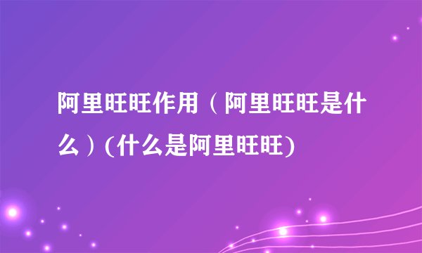 阿里旺旺作用(阿里旺旺是什么)(什么是阿里旺旺)