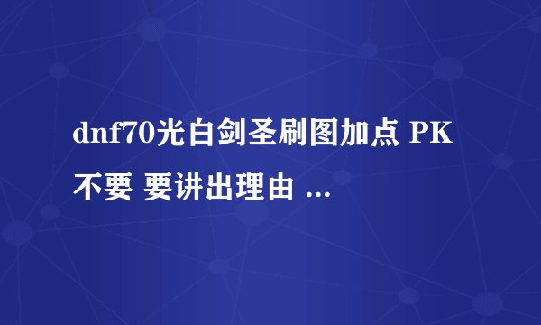 dnf70光白剑圣刷图加点 PK不要 要讲出理由 不要复制的