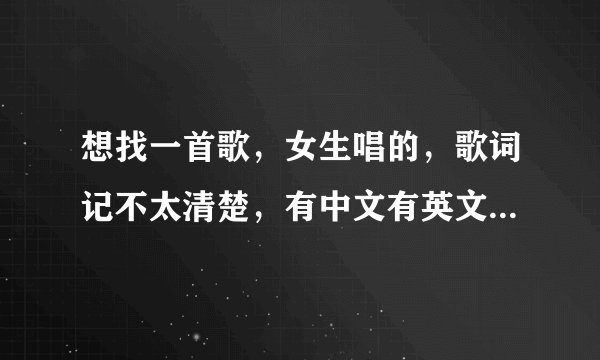 想找一首歌，女生唱的，歌词记不太清楚，有中文有英文，节奏很快！