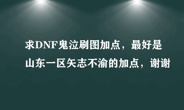 求DNF鬼泣刷图加点，最好是山东一区矢志不渝的加点，谢谢